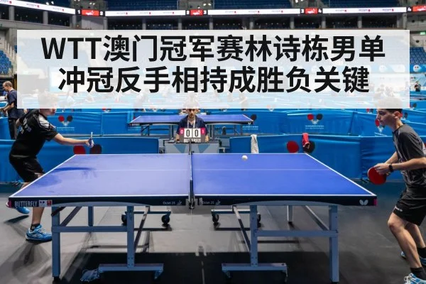 WTT澳门冠军赛林诗栋男单冲冠反手相持成胜负关键 - hth