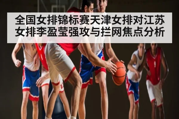 全国女排锦标赛天津女排对江苏女排李盈莹强攻与拦网焦点分析 - hth
