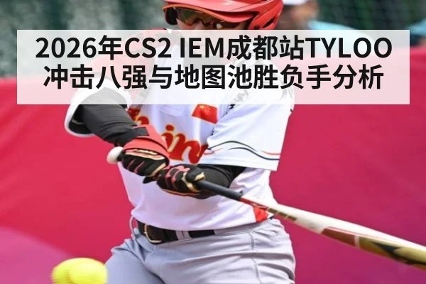 2026年CS2 IEM成都站TYLOO冲击八强与地图池胜负手分析 - hth