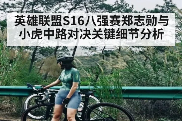 英雄联盟S16八强赛郑志勋与小虎中路对决关键细节分析 - hth