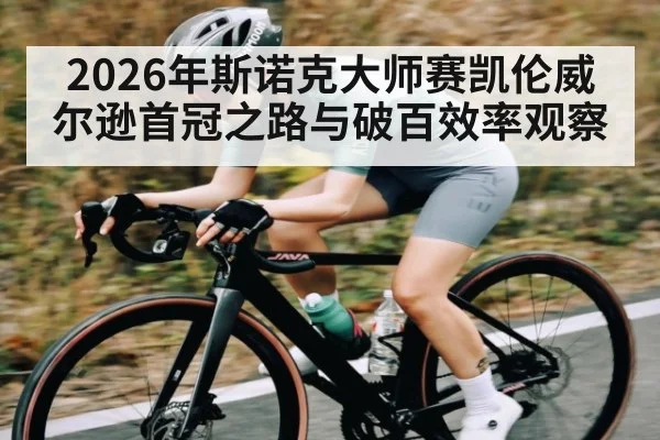 2026年斯诺克大师赛凯伦威尔逊首冠之路与破百效率观察 - hth
